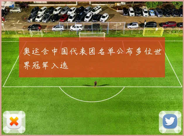奥运会中国代表团名单公布多位世界冠军入选
