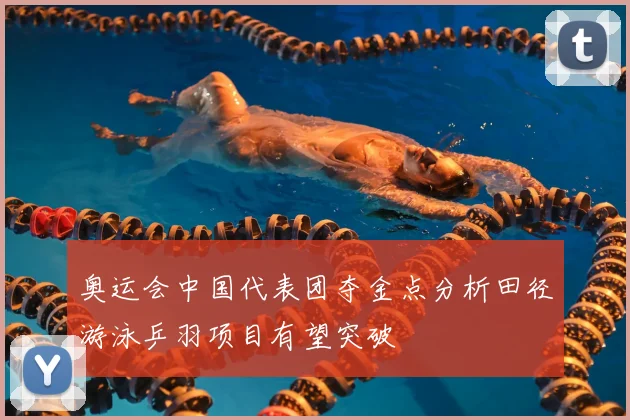 奥运会中国代表团夺金点分析田径游泳乒羽项目有望突破