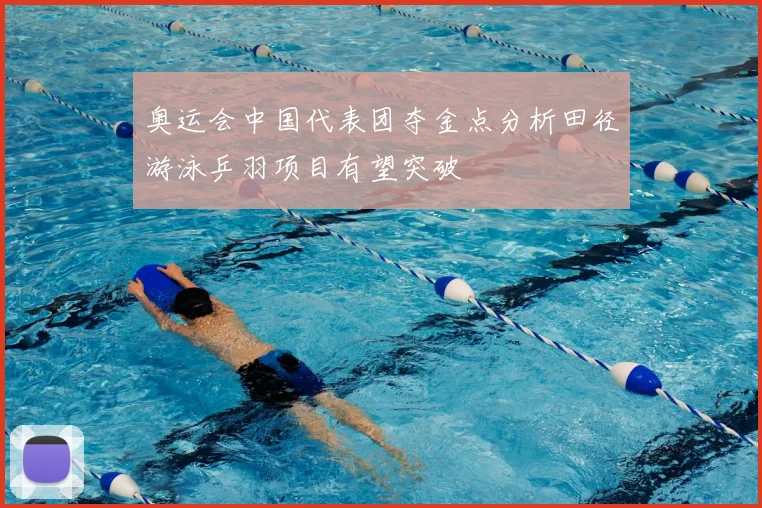 奥运会中国代表团夺金点分析田径游泳乒羽项目有望突破