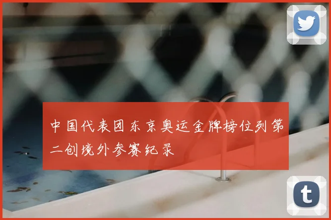 中国代表团东京奥运金牌榜位列第二创境外参赛纪录