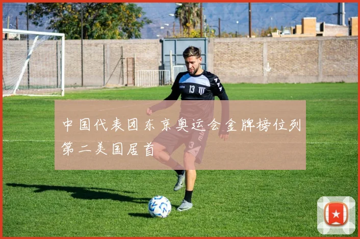 中国代表团东京奥运会金牌榜位列第二美国居首