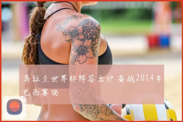 乌拉圭世界杯阵容出炉 备战2014年巴西赛场