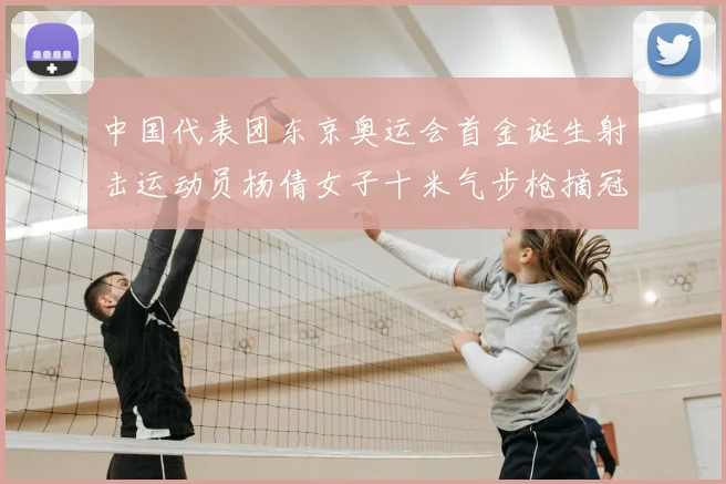 中国代表团东京奥运会首金诞生射击运动员杨倩女子十米气步枪摘冠