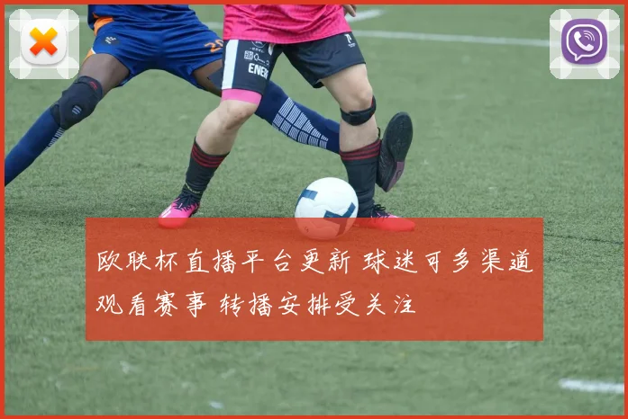 欧联杯直播平台更新 球迷可多渠道观看赛事 转播安排受关注