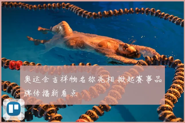 奥运会吉祥物名称亮相 掀起赛事品牌传播新看点