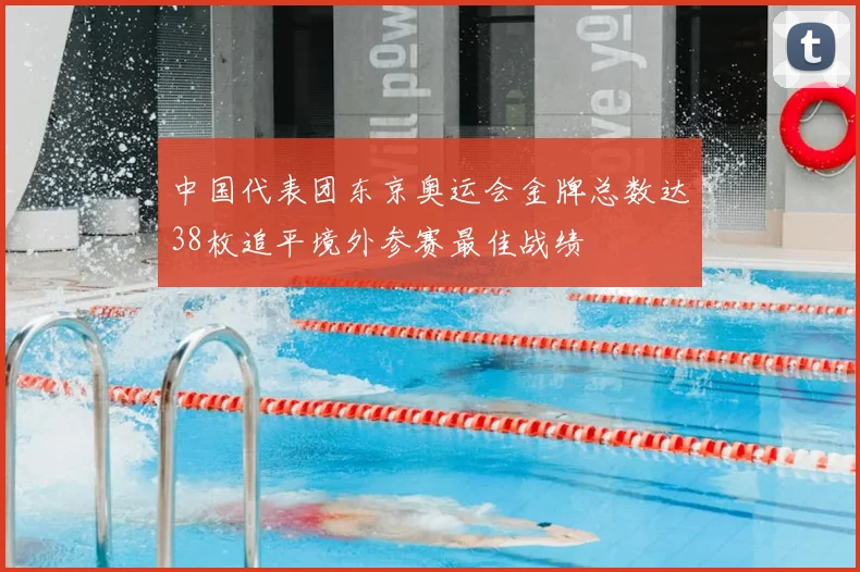 中国代表团东京奥运会金牌总数达38枚追平境外参赛最佳战绩