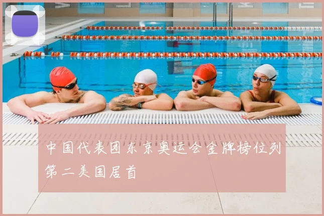 中国代表团东京奥运会金牌榜位列第二美国居首