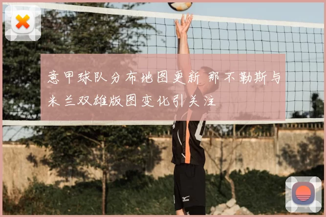 意甲球队分布地图更新 那不勒斯与米兰双雄版图变化引关注