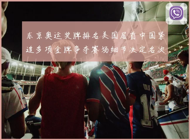 东京奥运奖牌排名美国居首中国紧追多项金牌争夺赛场细节决定名次