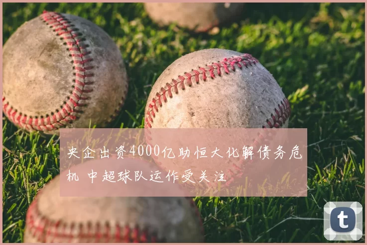 央企出资4000亿助恒大化解债务危机 中超球队运作受关注