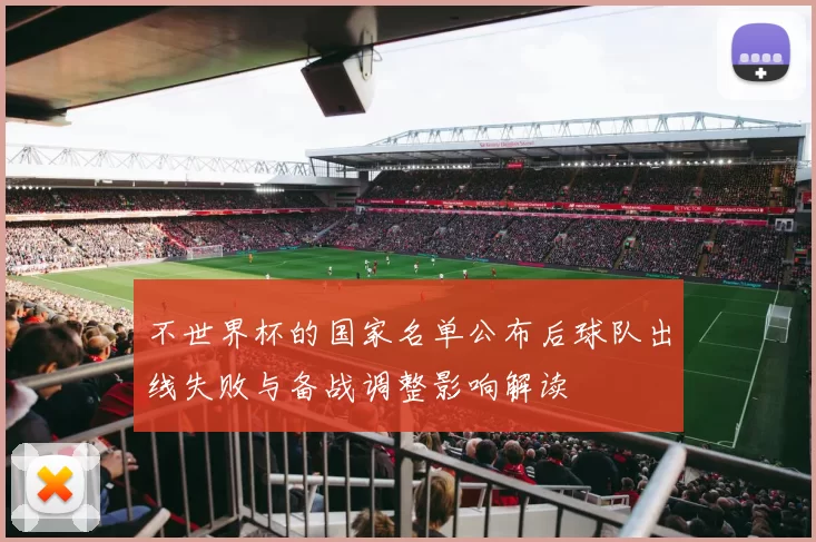 不世界杯的国家名单公布后球队出线失败与备战调整影响解读