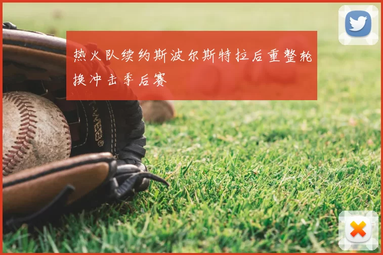 热火队续约斯波尔斯特拉后重整轮换冲击季后赛