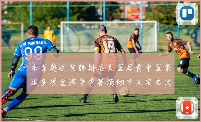 东京奥运奖牌排名美国居首中国紧追多项金牌争夺赛场细节决定名次