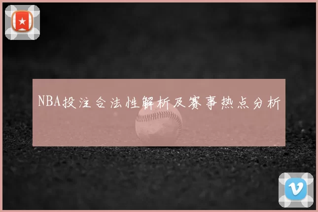 NBA投注合法性解析及赛事热点分析