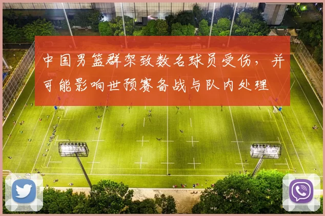 中国男篮群架致数名球员受伤，并可能影响世预赛备战与队内处理