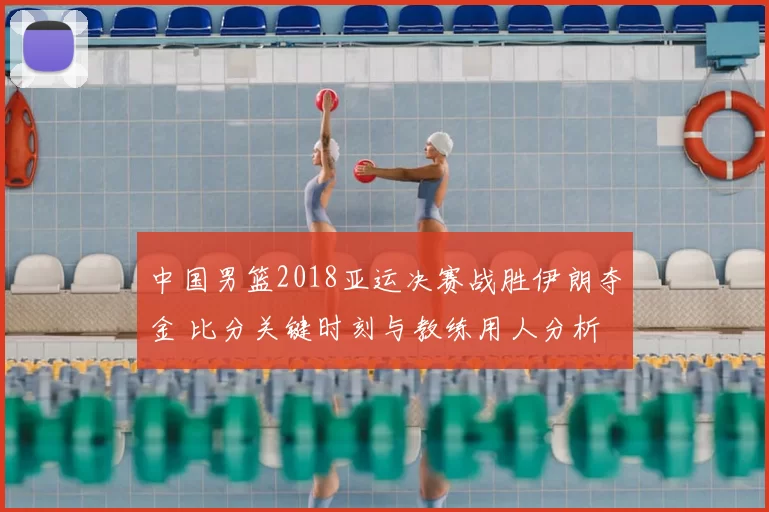 中国男篮2018亚运决赛战胜伊朗夺金 比分关键时刻与教练用人分析