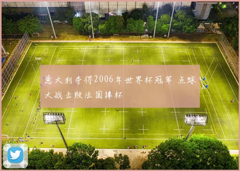 意大利夺得2006年世界杯冠军 点球大战击败法国捧杯