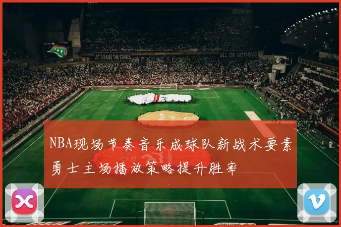 NBA现场节奏音乐成球队新战术要素勇士主场播放策略提升胜率