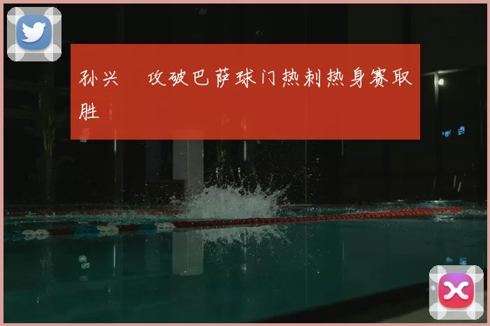 孙兴慜攻破巴萨球门热刺热身赛取胜