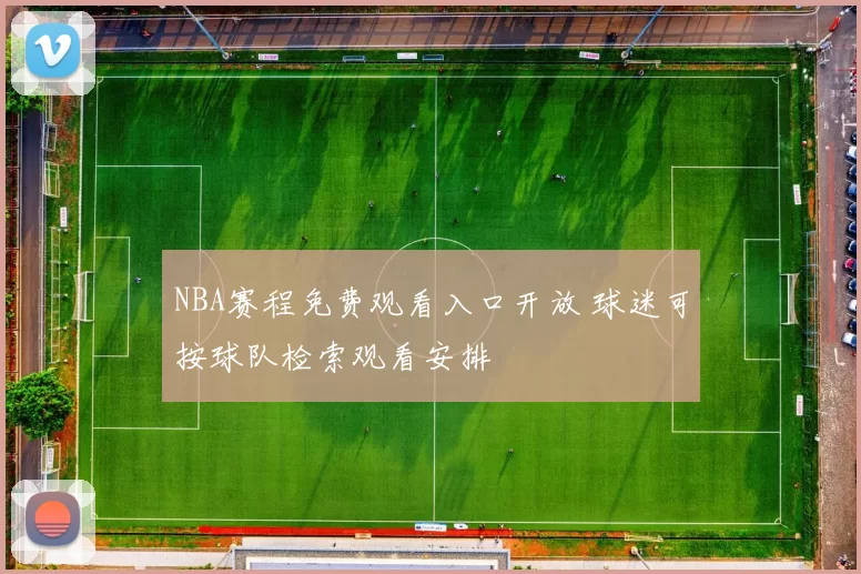 NBA赛程免费观看入口开放 球迷可按球队检索观看安排