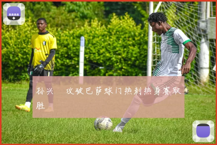 孙兴慜攻破巴萨球门热刺热身赛取胜