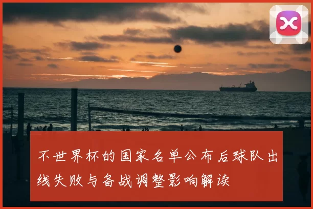 不世界杯的国家名单公布后球队出线失败与备战调整影响解读