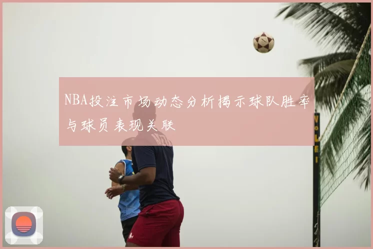 NBA投注市场动态分析揭示球队胜率与球员表现关联