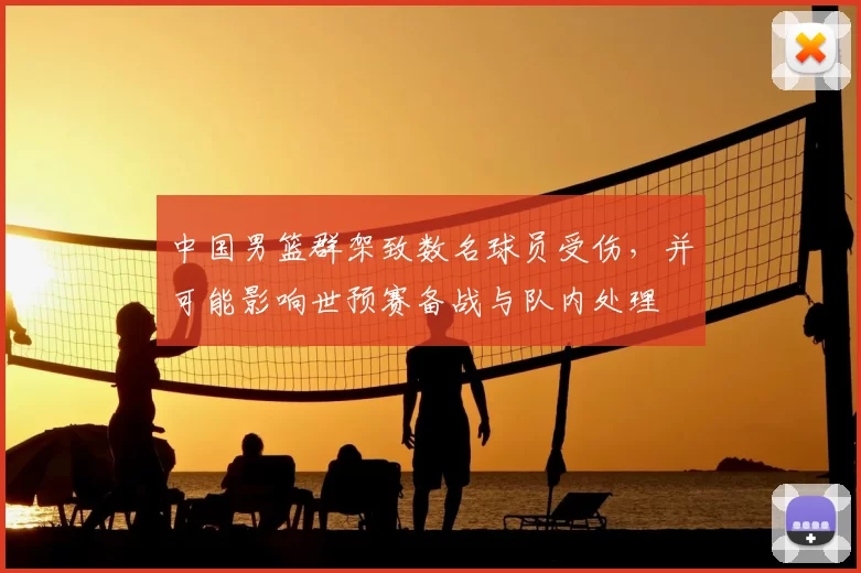 中国男篮群架致数名球员受伤，并可能影响世预赛备战与队内处理