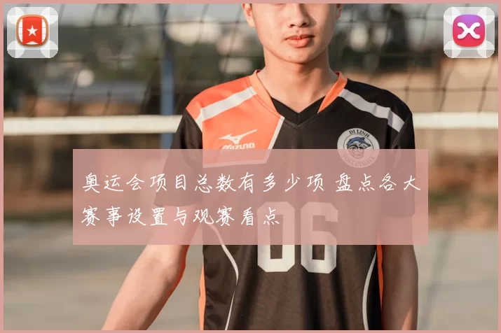 奥运会项目总数有多少项 盘点各大赛事设置与观赛看点