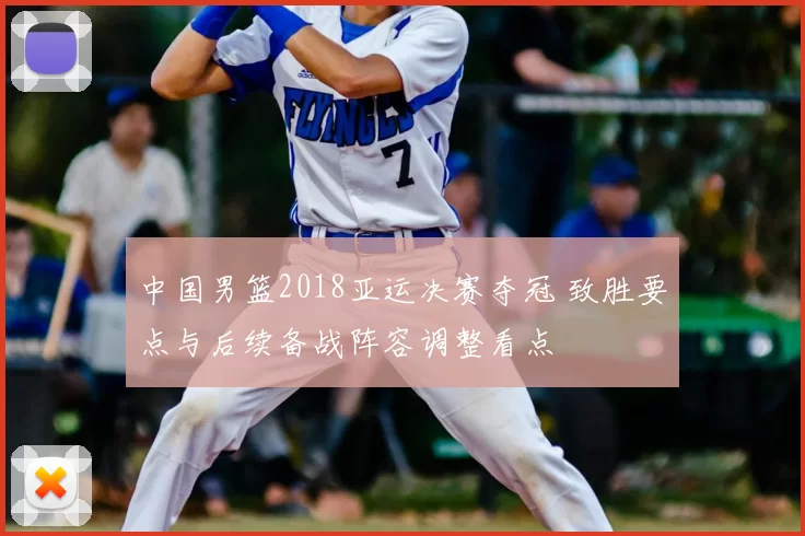 中国男篮2018亚运决赛夺冠 致胜要点与后续备战阵容调整看点