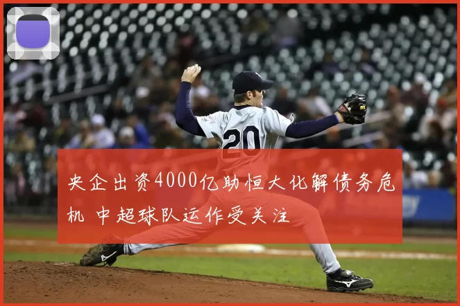 央企出资4000亿助恒大化解债务危机 中超球队运作受关注