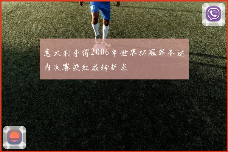 意大利夺得2006年世界杯冠军齐达内决赛染红成转折点