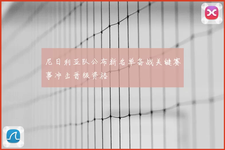 尼日利亚队公布新名单备战关键赛事冲击晋级资格