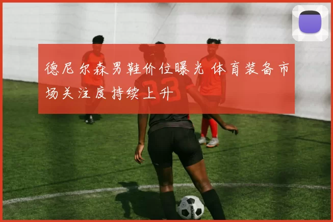德尼尔森男鞋价位曝光 体育装备市场关注度持续上升