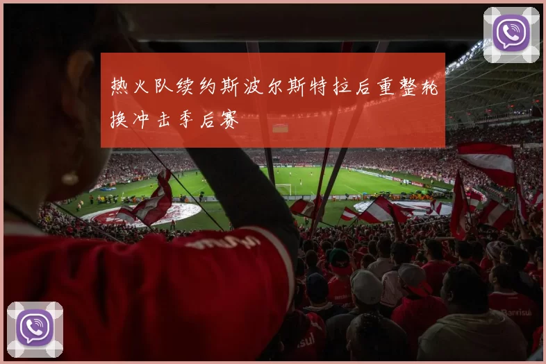热火队续约斯波尔斯特拉后重整轮换冲击季后赛