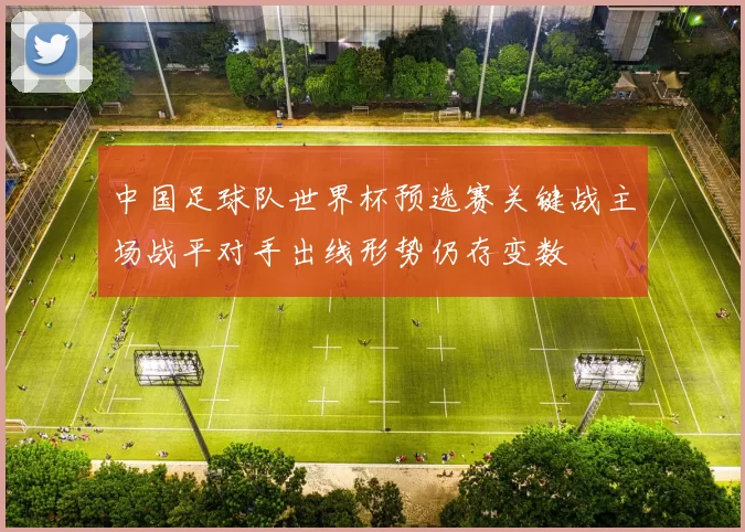 中国足球队世界杯预选赛关键战主场战平对手出线形势仍存变数