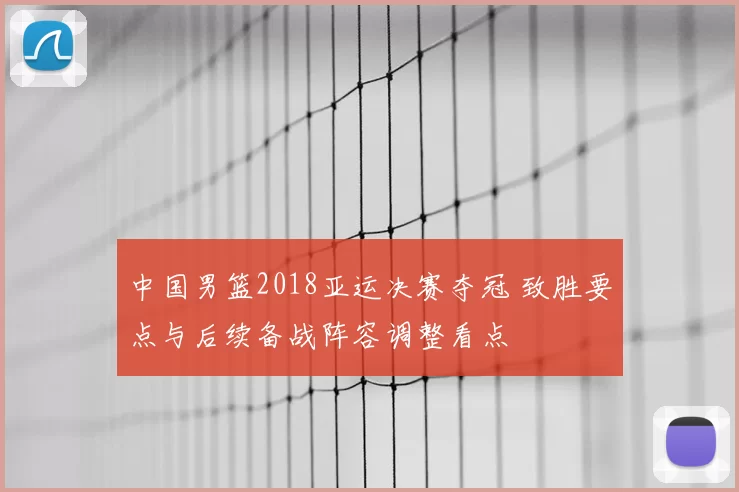 中国男篮2018亚运决赛夺冠 致胜要点与后续备战阵容调整看点