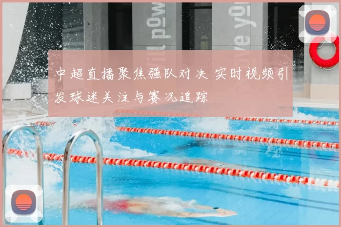 中超直播聚焦强队对决 实时视频引发球迷关注与赛况追踪
