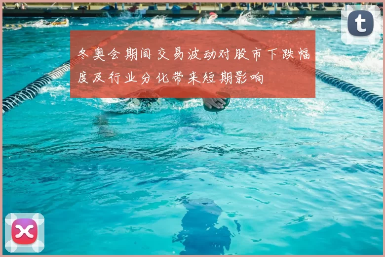 冬奥会期间交易波动对股市下跌幅度及行业分化带来短期影响