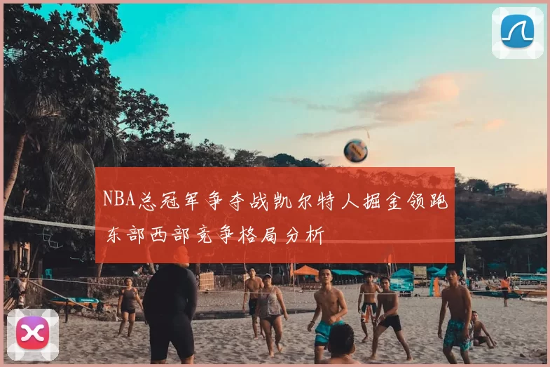 NBA总冠军争夺战凯尔特人掘金领跑东部西部竞争格局分析