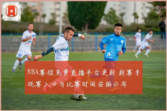 NBA赛程免费直播平台更新 新赛季观赛入口与比赛时间安排公布