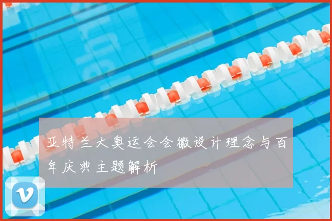 亚特兰大奥运会会徽设计理念与百年庆典主题解析