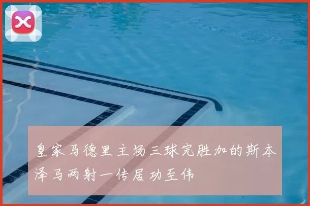 皇家马德里主场三球完胜加的斯本泽马两射一传居功至伟