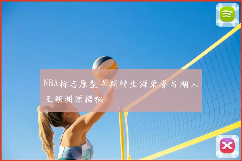 NBA标志原型韦斯特生涯荣誉与湖人王朝渊源揭秘